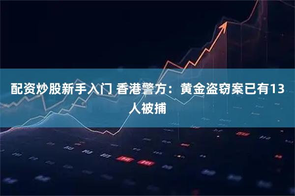 配资炒股新手入门 香港警方：黄金盗窃案已有13人被捕