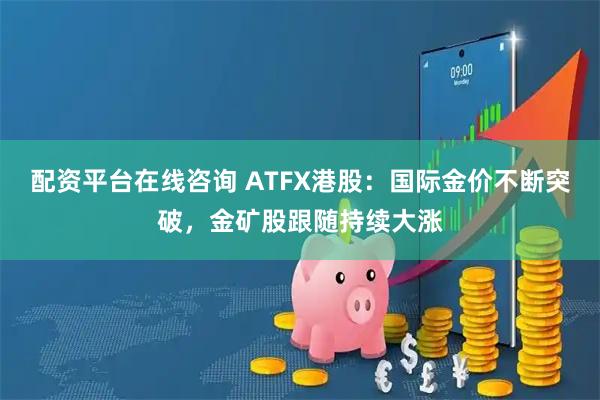 配资平台在线咨询 ATFX港股：国际金价不断突破，金矿股跟随持续大涨