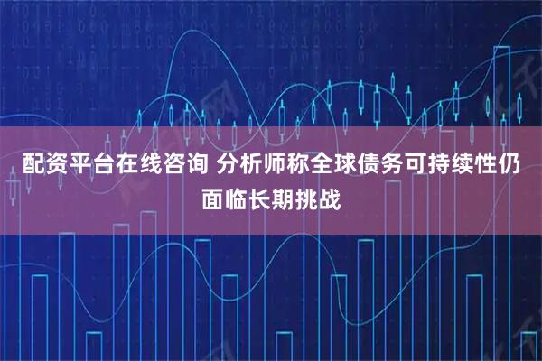 配资平台在线咨询 分析师称全球债务可持续性仍面临长期挑战