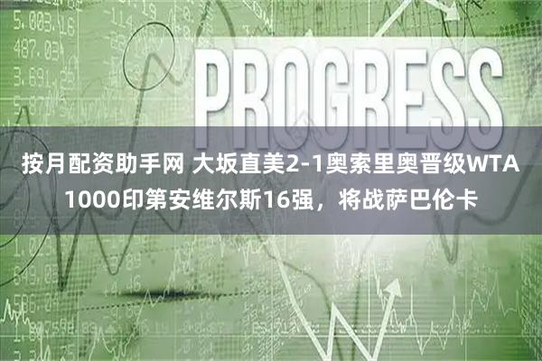 按月配资助手网 大坂直美2-1奥索里奥晋级WTA1000印第安维尔斯16强，将战萨巴伦卡