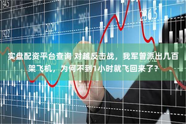 实盘配资平台查询 对越反击战，我军曾派出几百架飞机，为何不到1小时就飞回来了？