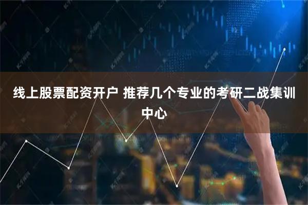 线上股票配资开户 推荐几个专业的考研二战集训中心