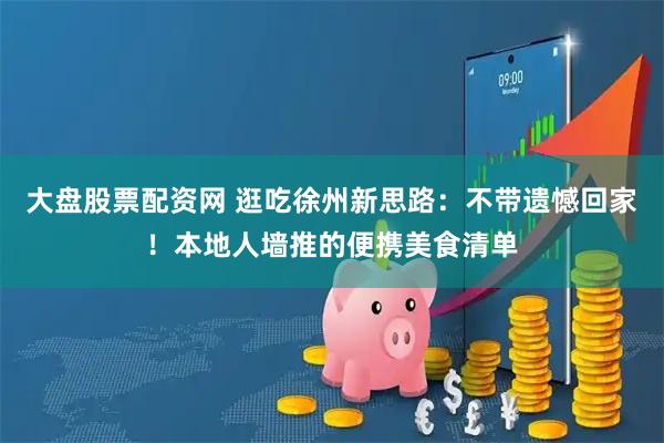 大盘股票配资网 逛吃徐州新思路：不带遗憾回家！本地人墙推的便携美食清单