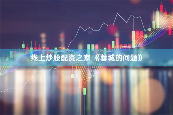 线上炒股配资之家 《蓉城的问题》